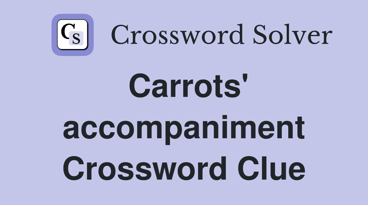 Carrots' accompaniment Crossword Clue