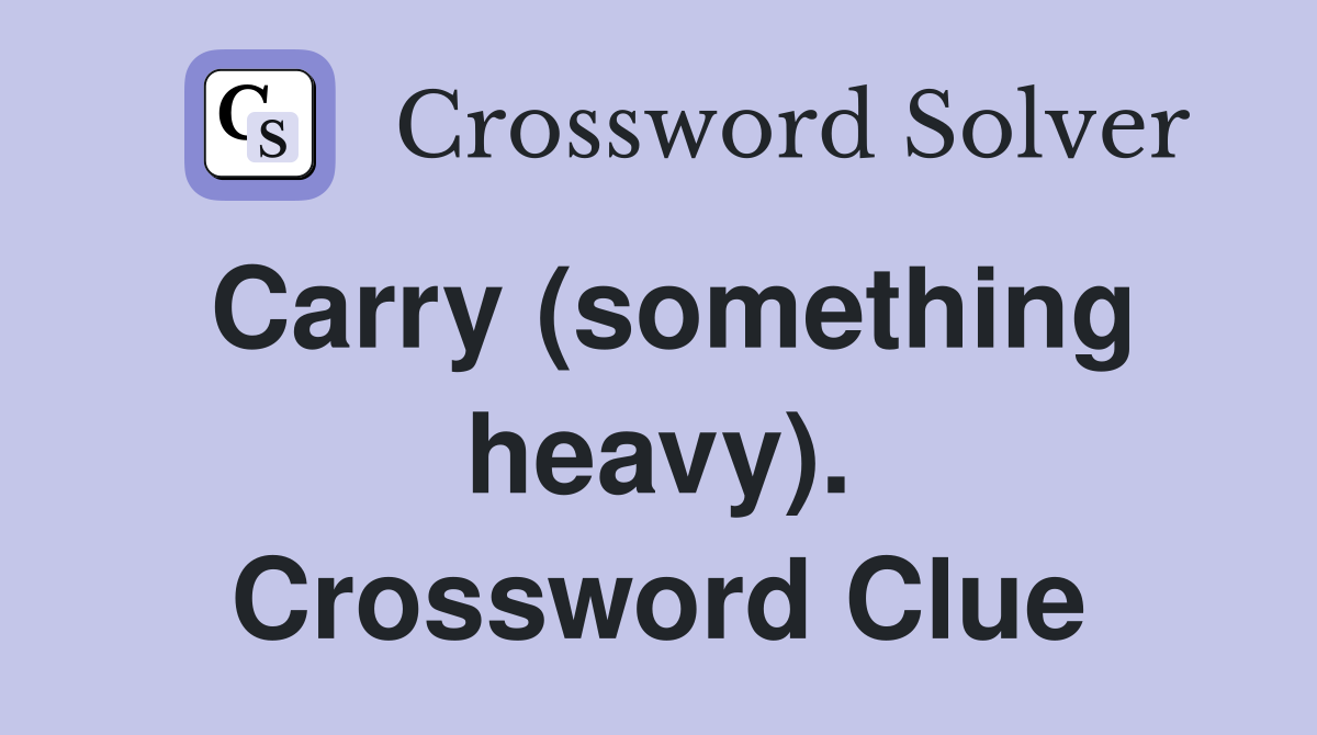 Carry (something heavy). Crossword Clue