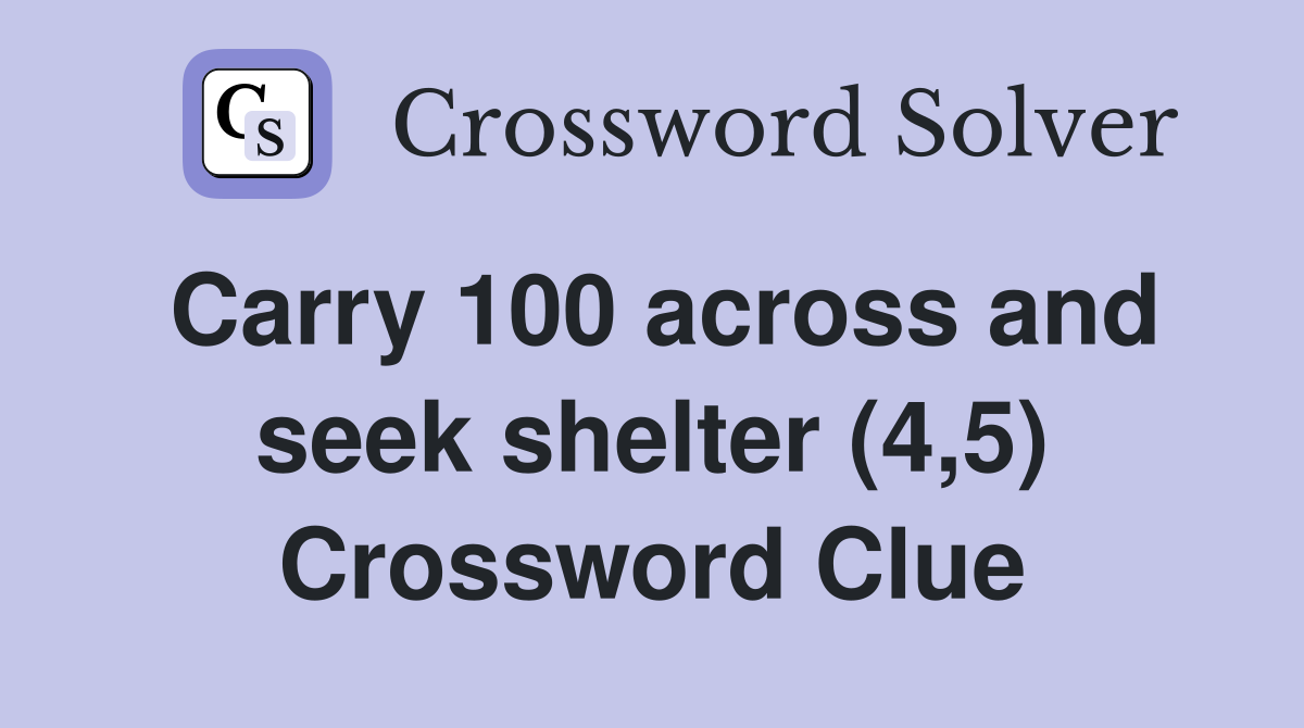Carry 100 across and seek shelter (4,5) Crossword Clue
