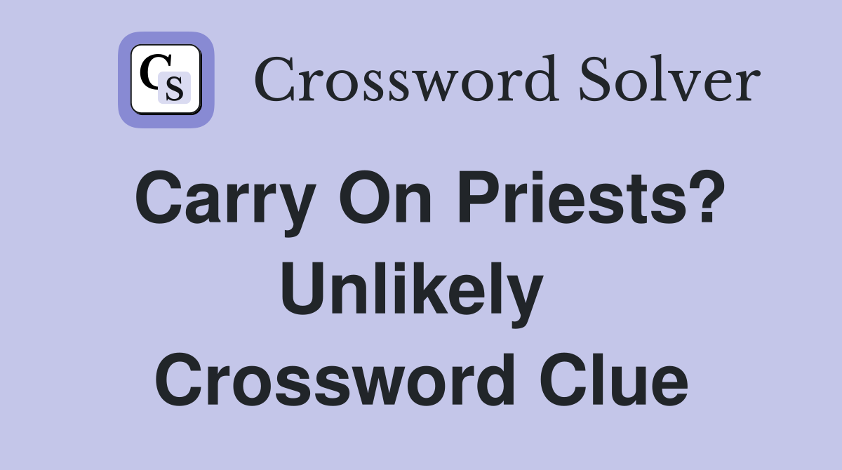 Carry On Priests? Unlikely  Crossword Clue