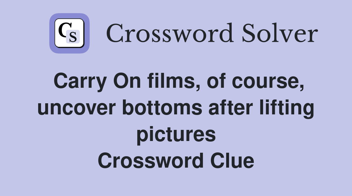Carry On films, of course, uncover bottoms after lifting pictures Crossword Clue