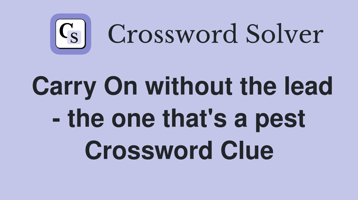 Carry On without the lead - the one that's a pest Crossword Clue