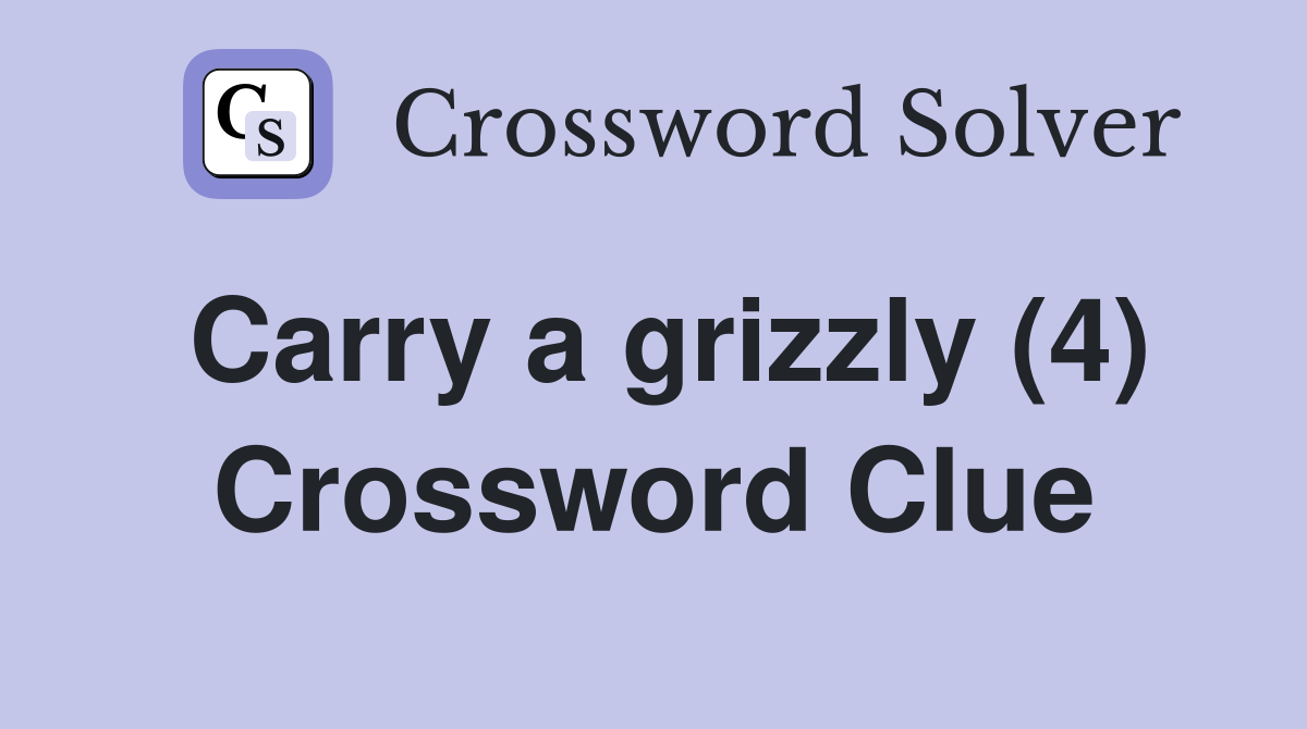 Carry a grizzly (4) Crossword Clue