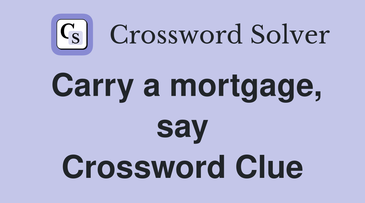 Carry a mortgage, say Crossword Clue