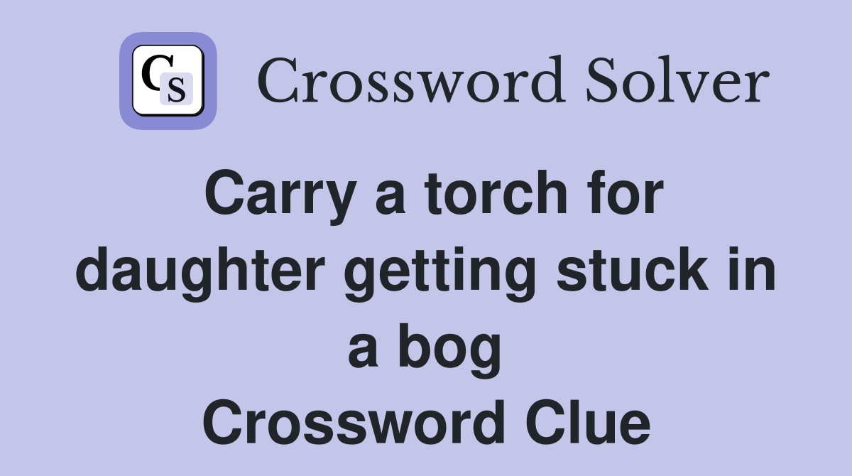Carry a torch for daughter getting stuck in a bog Crossword Clue