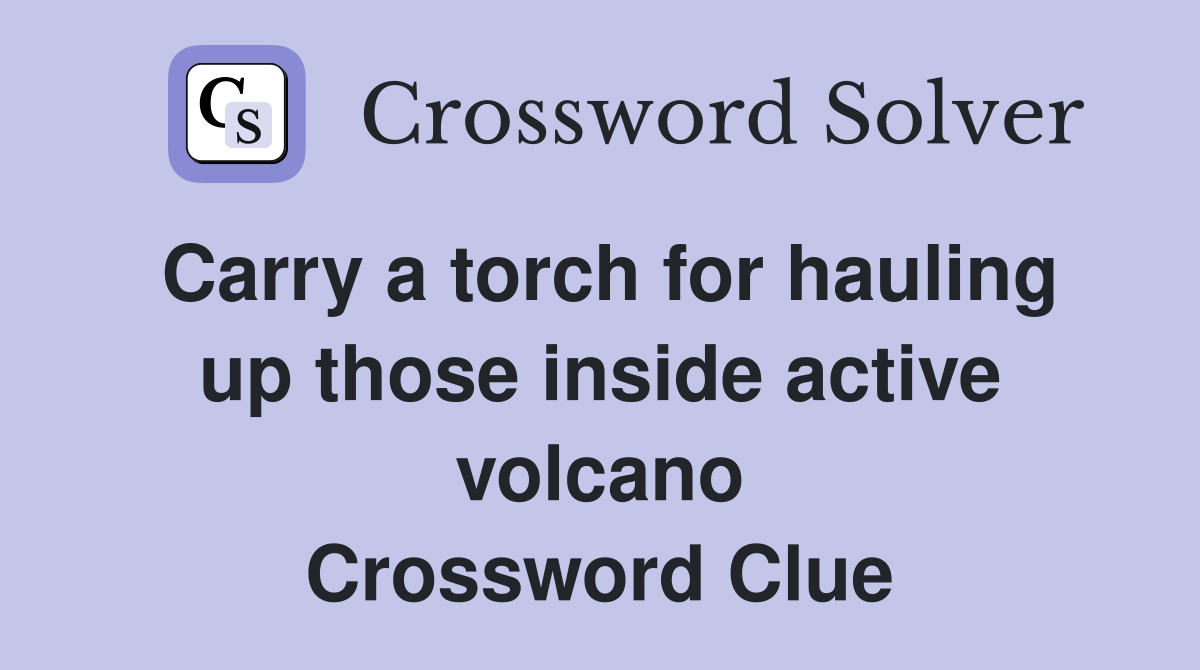 Carry a torch for hauling up those inside active volcano Crossword Clue