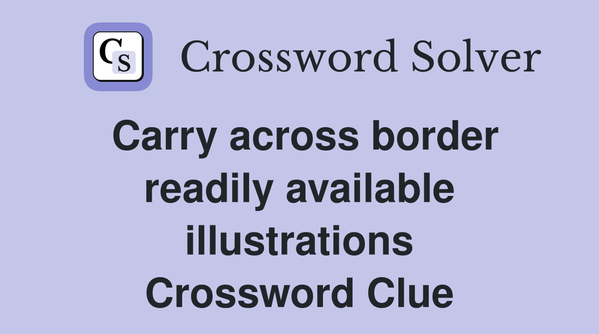 Carry across border readily available illustrations Crossword Clue