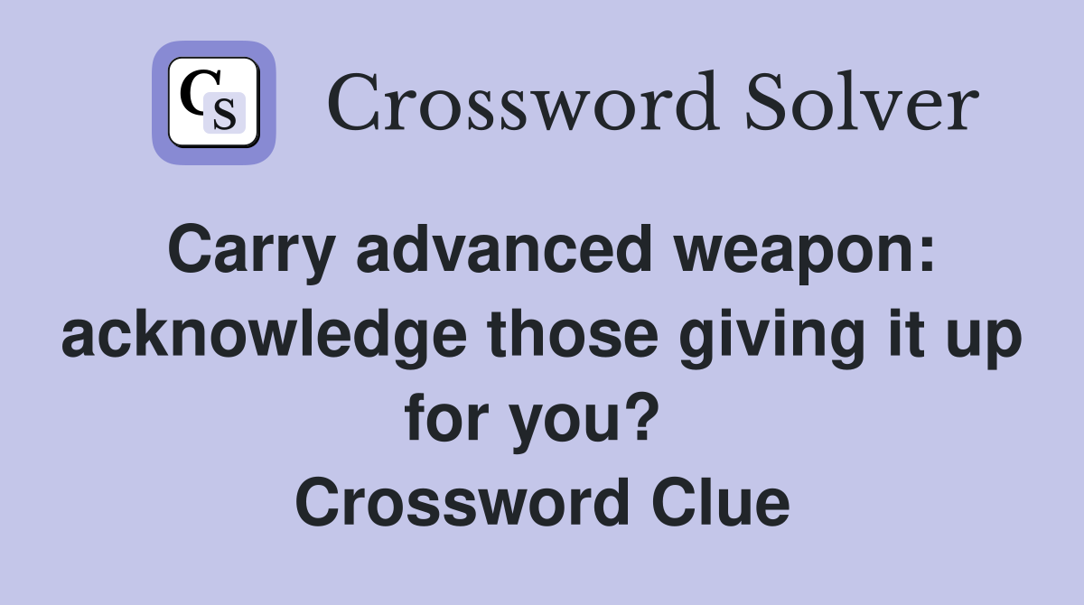 Carry advanced weapon: acknowledge those giving it up for you?  Crossword Clue