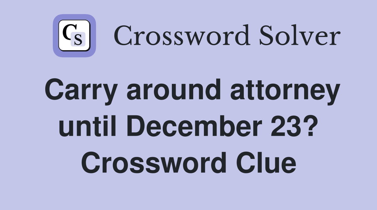 Carry around attorney until December 23? Crossword Clue