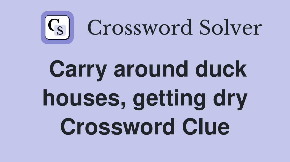 Carry around duck houses, getting dry Crossword Clue