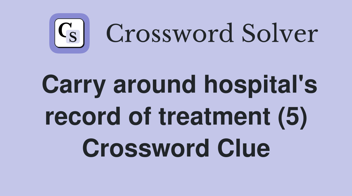 Carry around hospital's record of treatment (5) Crossword Clue
