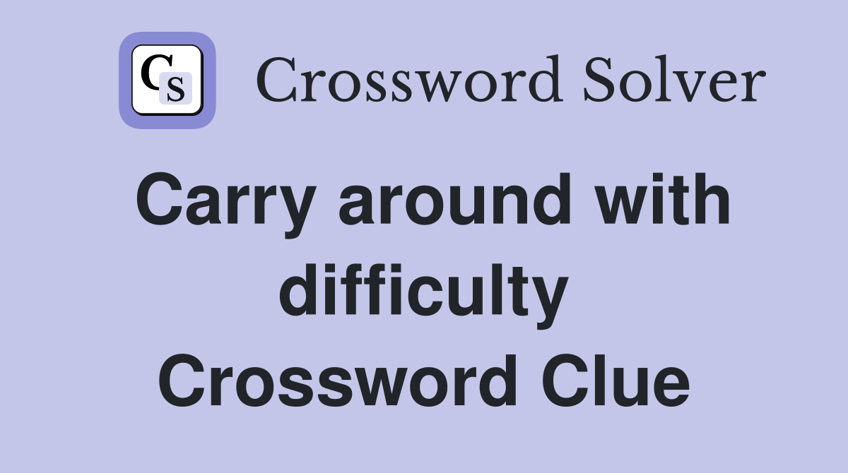 Carry around with difficulty Crossword Clue