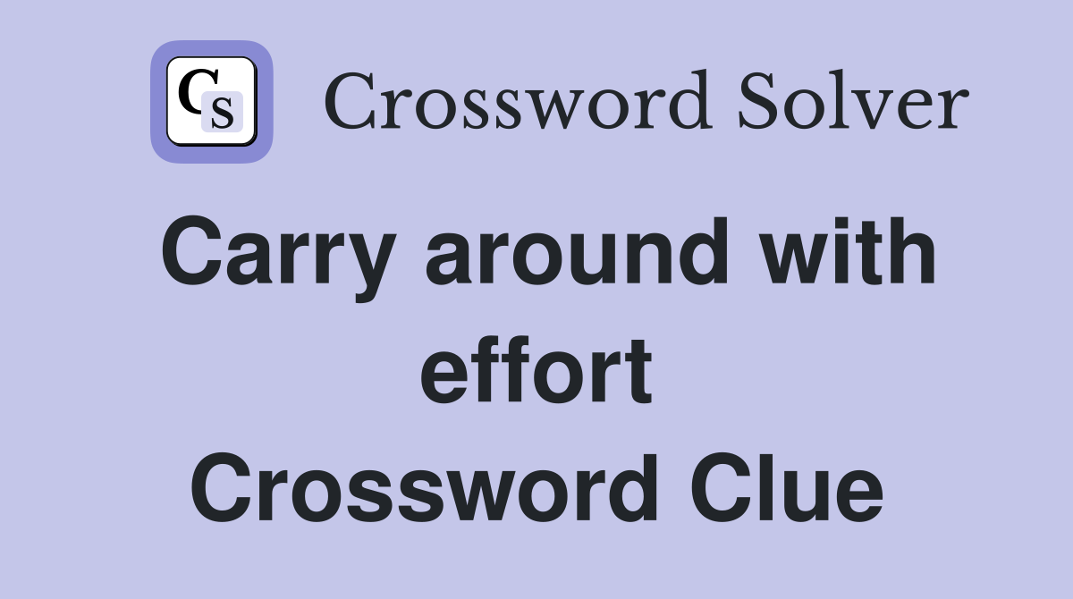 Carry around with effort Crossword Clue