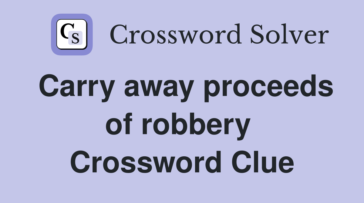 Carry away proceeds of robbery  Crossword Clue