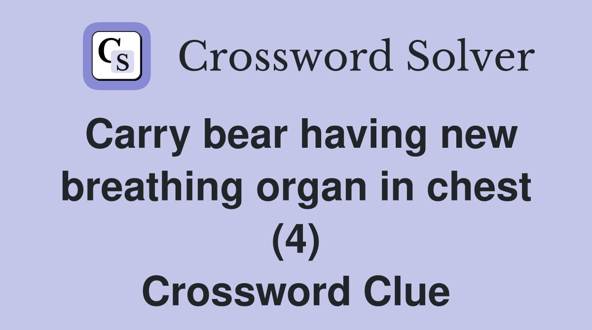 Carry bear having new breathing organ in chest (4) Crossword Clue