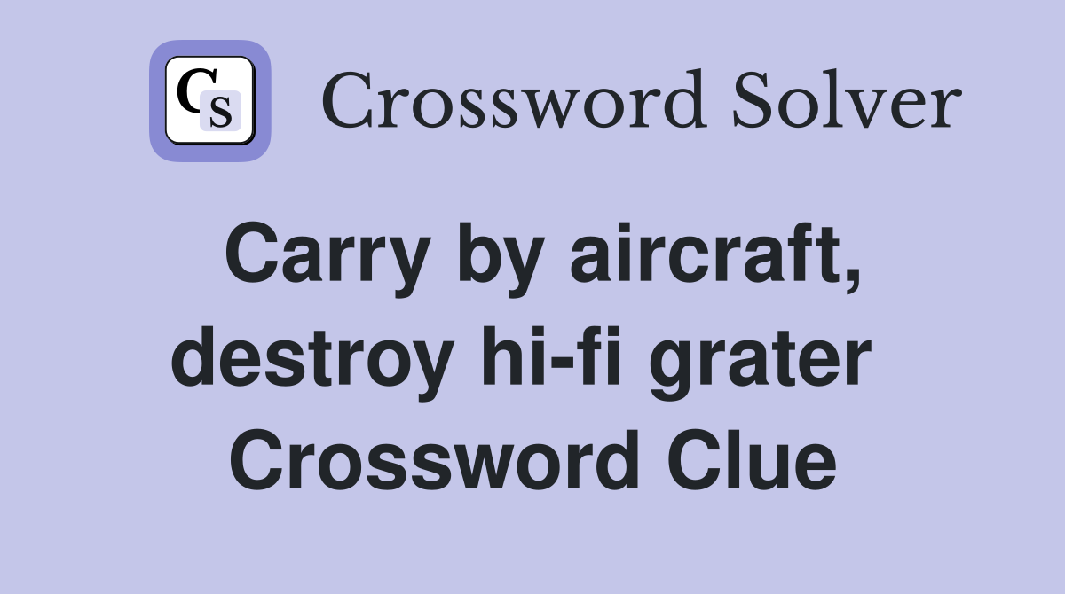 Carry by aircraft, destroy hi-fi grater  Crossword Clue