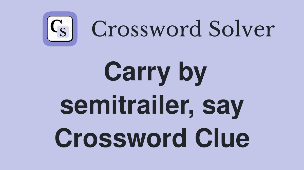Carry by semitrailer, say Crossword Clue