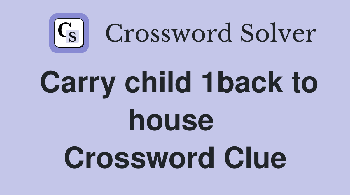 Carry child 1back to house  Crossword Clue