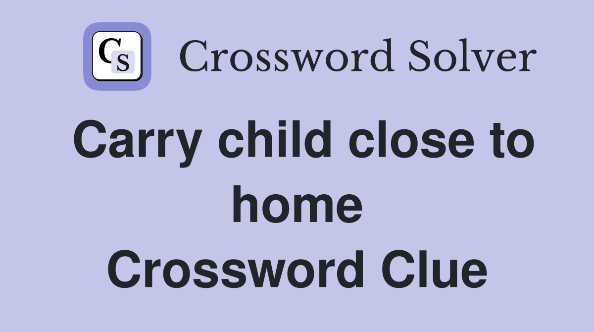 Carry child close to home Crossword Clue