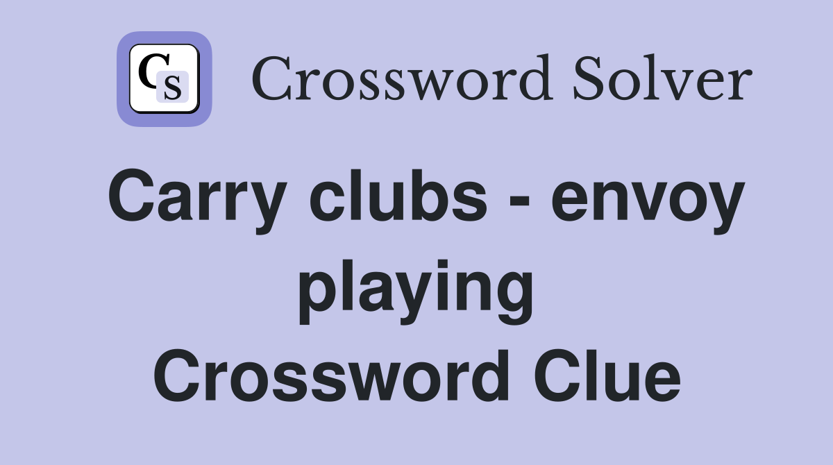 Carry clubs - envoy playing Crossword Clue