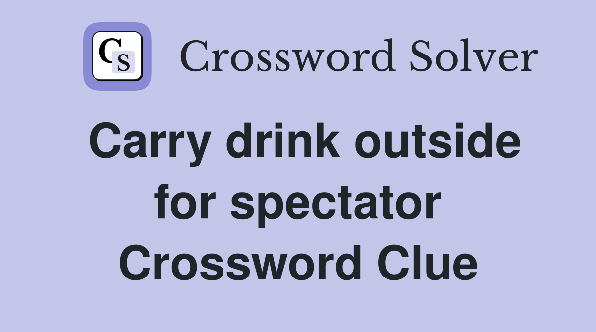 Carry drink outside for spectator Crossword Clue