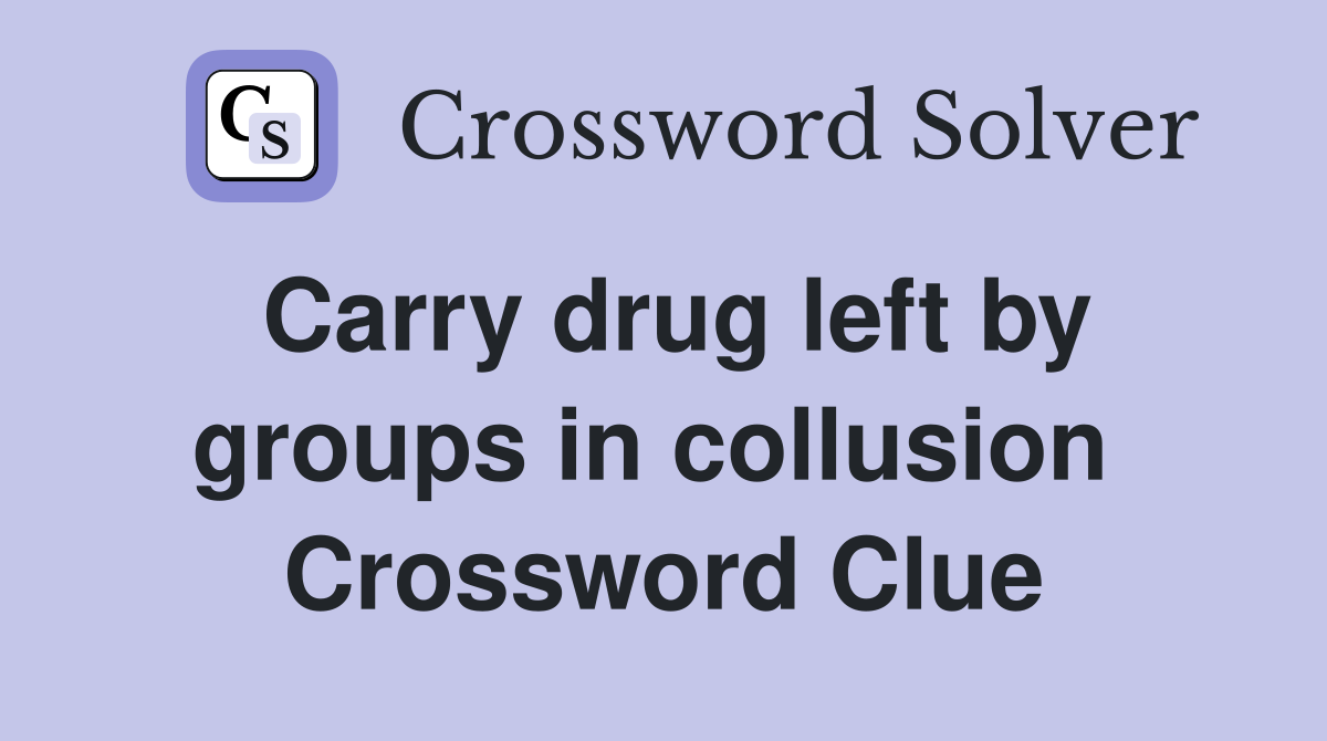 Carry drug left by groups in collusion  Crossword Clue