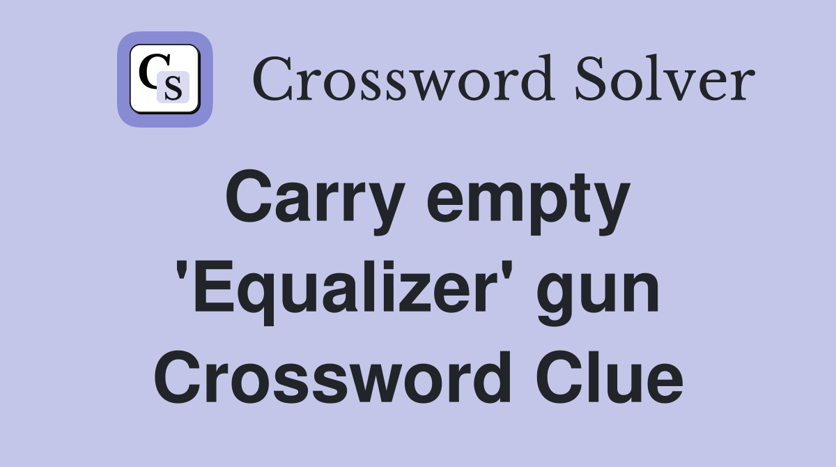 Carry empty 'Equalizer' gun Crossword Clue