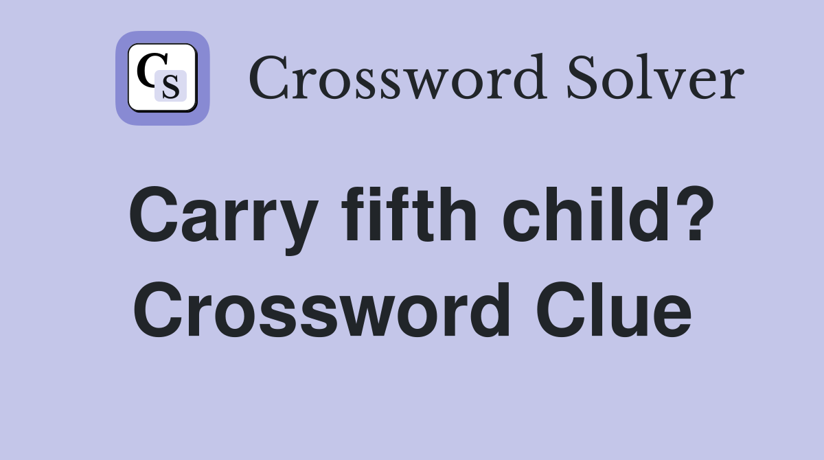Carry fifth child? Crossword Clue