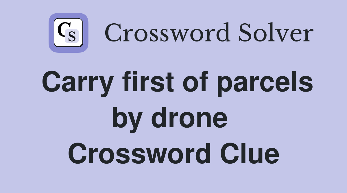 Carry first of parcels by drone  Crossword Clue