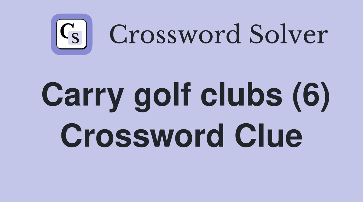 Carry golf clubs (6) Crossword Clue
