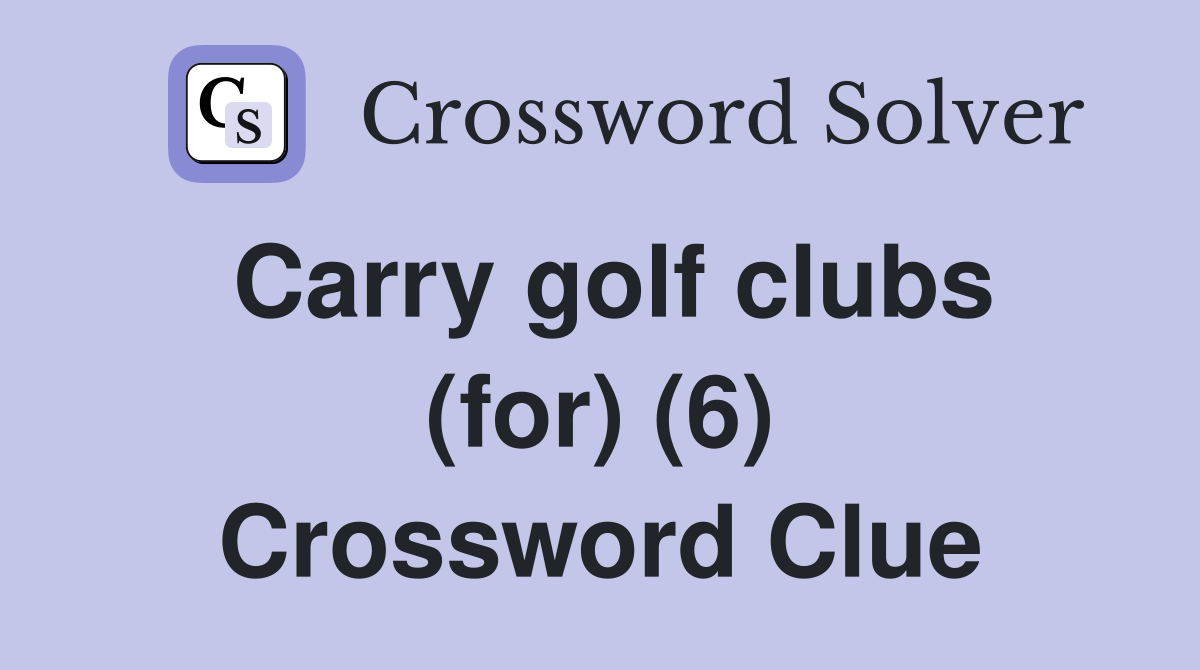 Carry golf clubs (for) (6) Crossword Clue