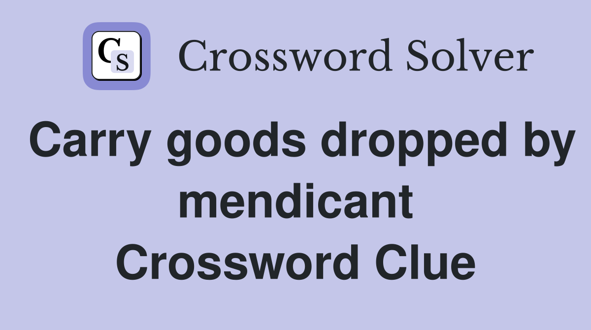 Carry goods dropped by mendicant Crossword Clue