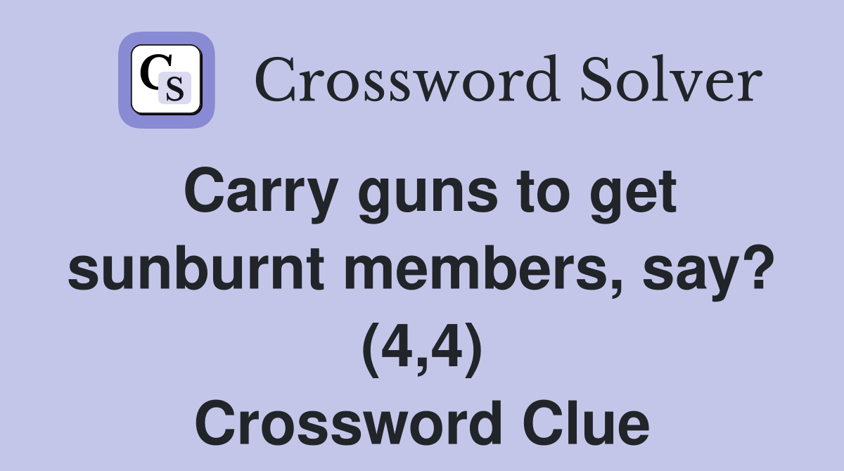 Carry guns to get sunburnt members, say? (4,4) Crossword Clue