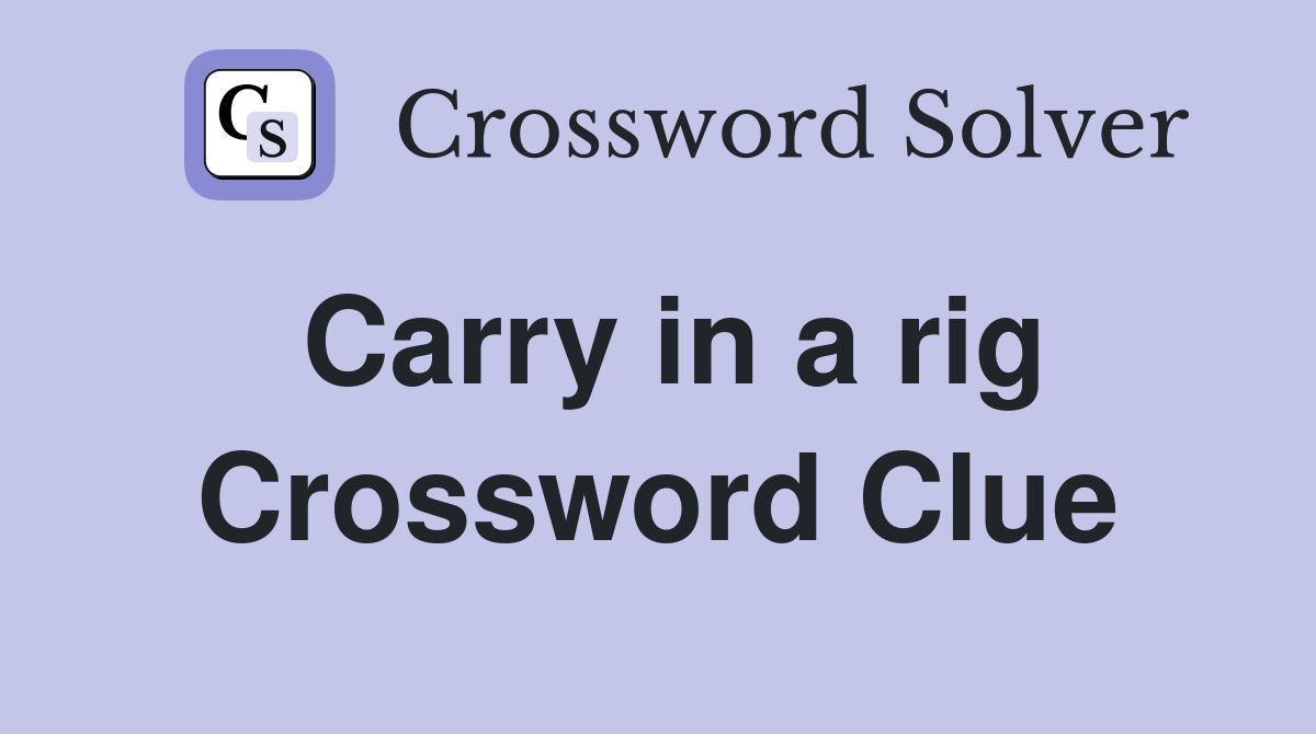 Carry in a rig Crossword Clue