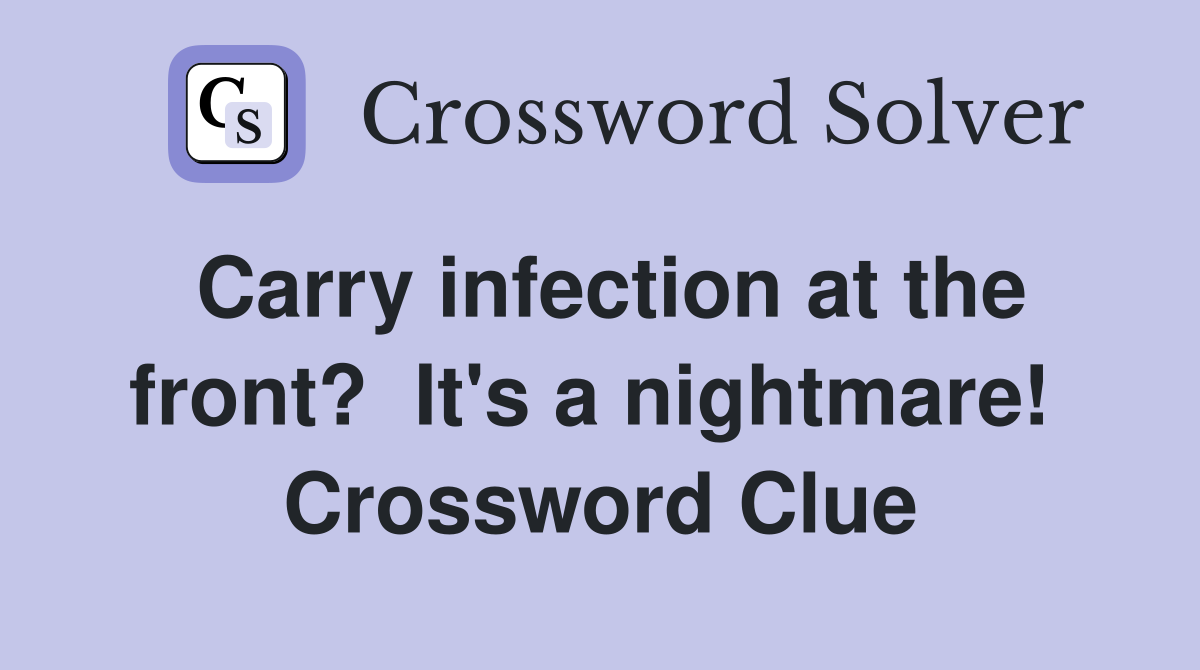 Carry infection at the front?  It's a nightmare!  Crossword Clue