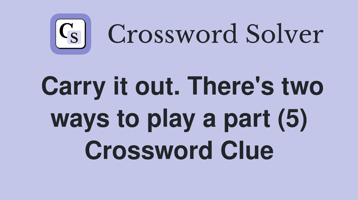 Carry it out. There's two ways to play a part (5) Crossword Clue