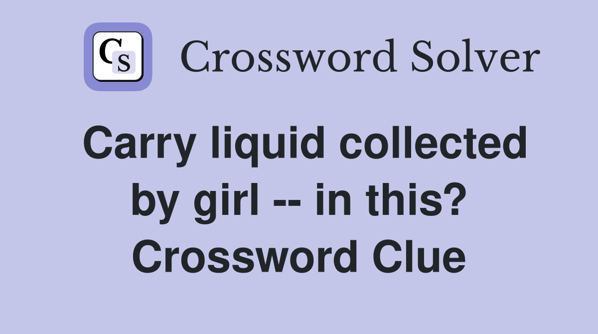 Carry liquid collected by girl -- in this? Crossword Clue