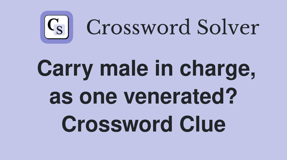 Carry male in charge, as one venerated? Crossword Clue