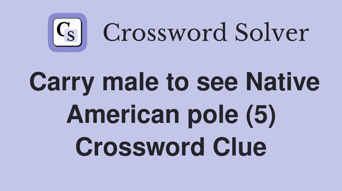 Carry male to see Native American pole (5) Crossword Clue