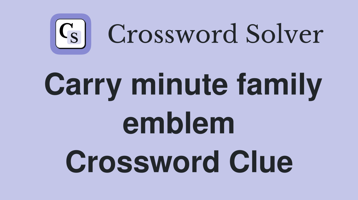 Carry minute family emblem Crossword Clue