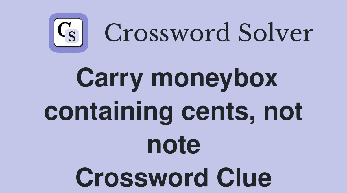 Carry moneybox containing cents, not note Crossword Clue