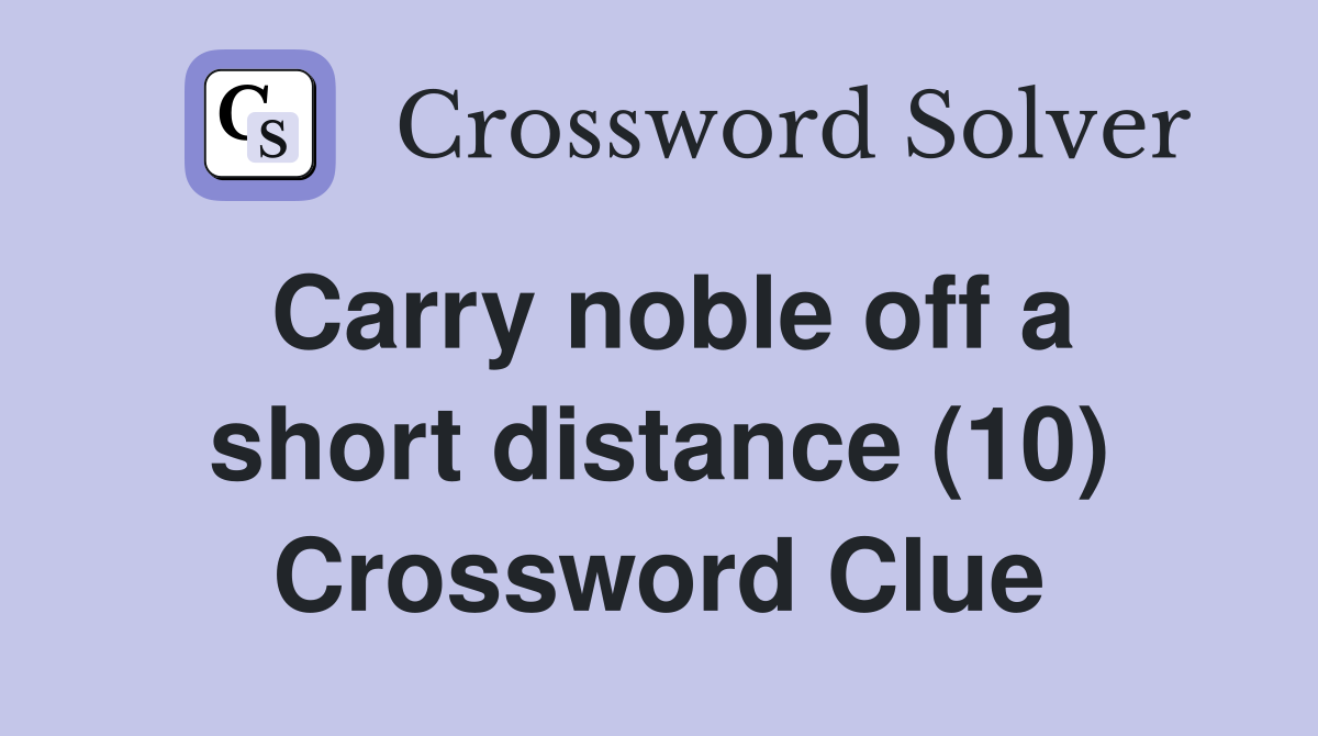 Carry noble off a short distance (10) Crossword Clue