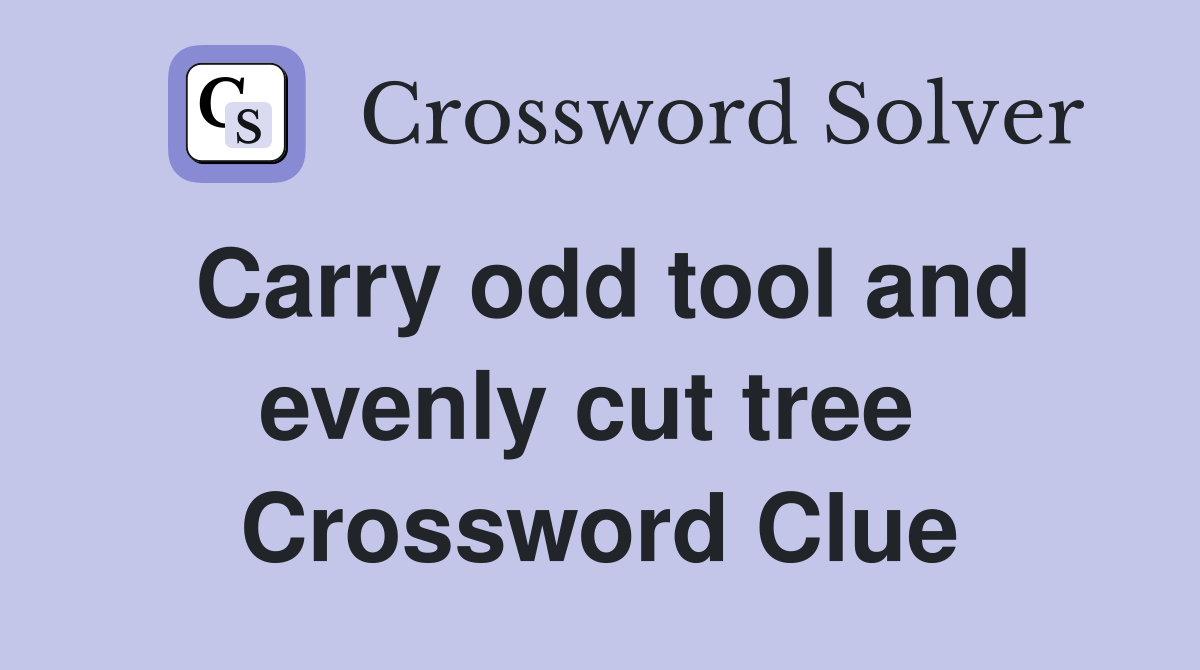 Carry odd tool and evenly cut tree  Crossword Clue