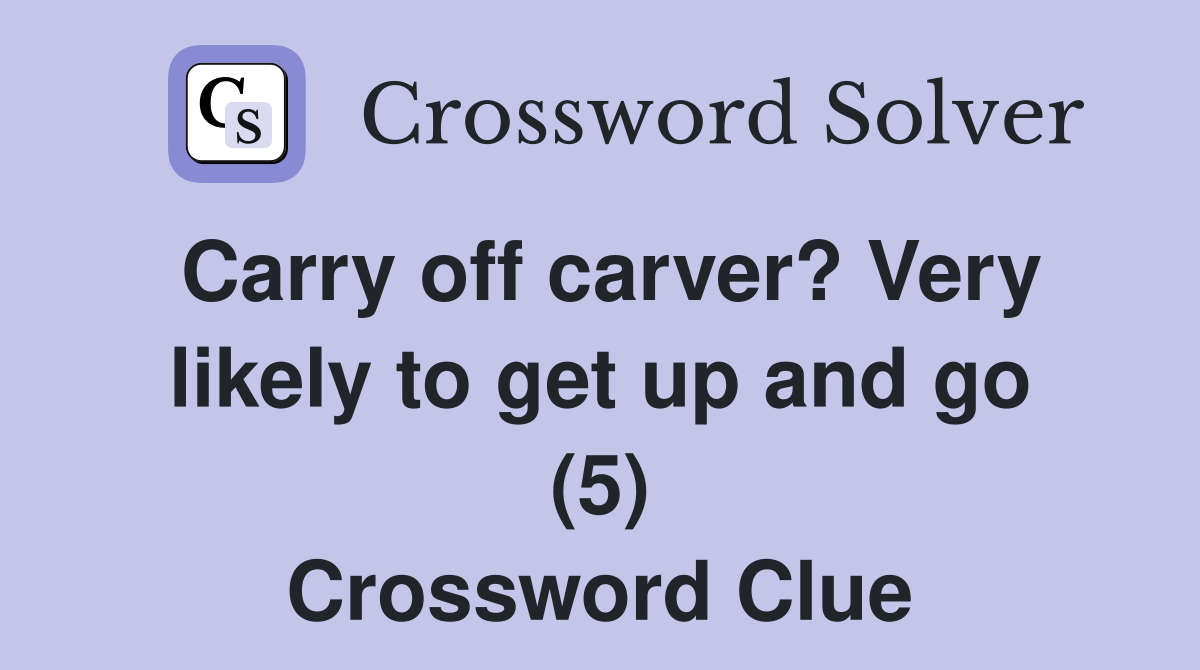 Carry off carver? Very likely to get up and go (5) Crossword Clue