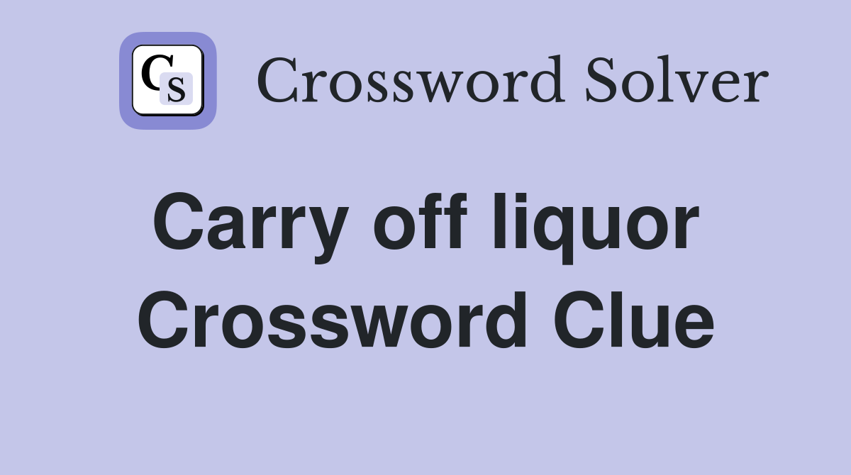 Carry off liquor  Crossword Clue