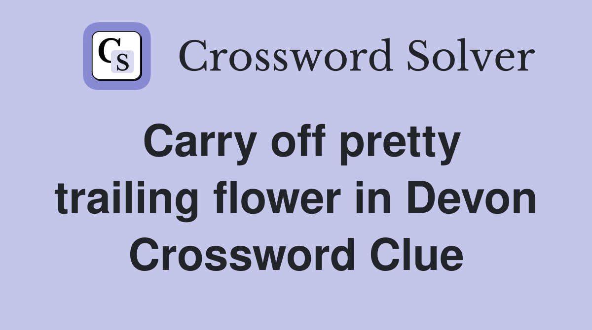 Carry off pretty trailing flower in Devon Crossword Clue