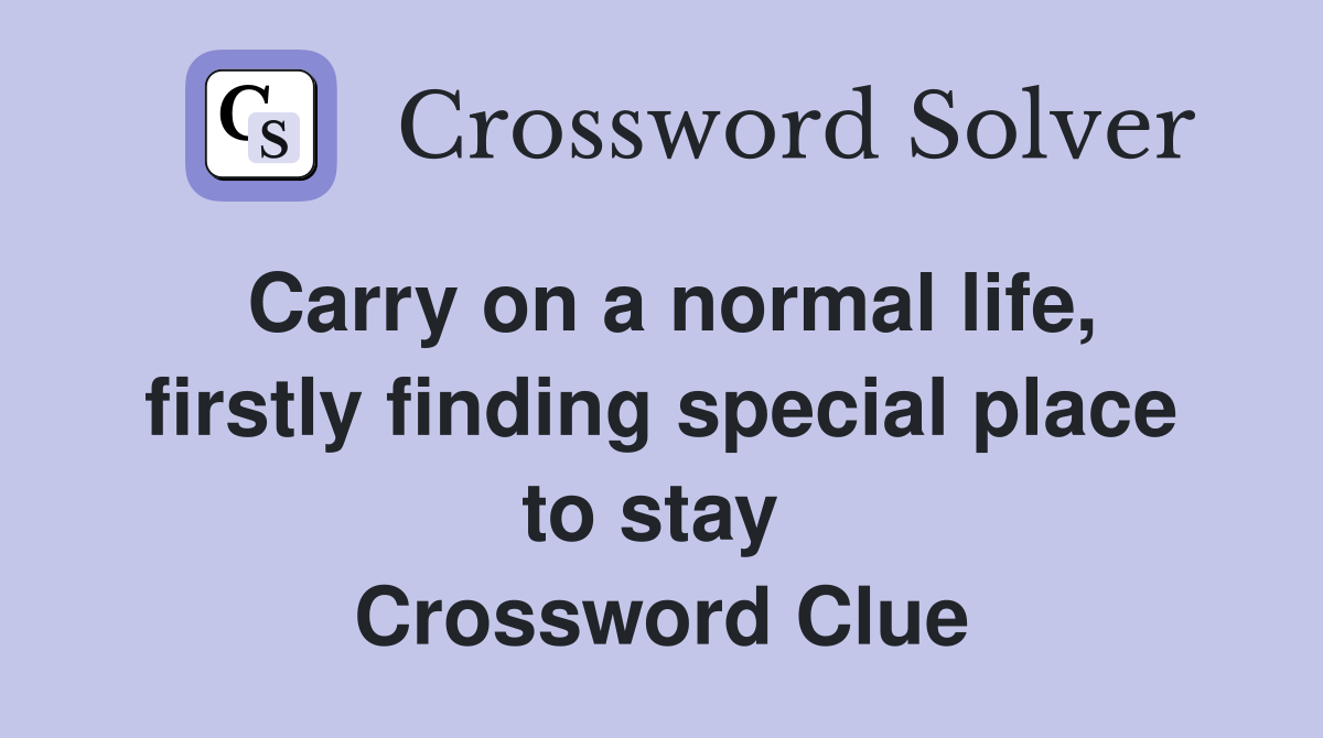 Carry on a normal life, firstly finding special place to stay  Crossword Clue