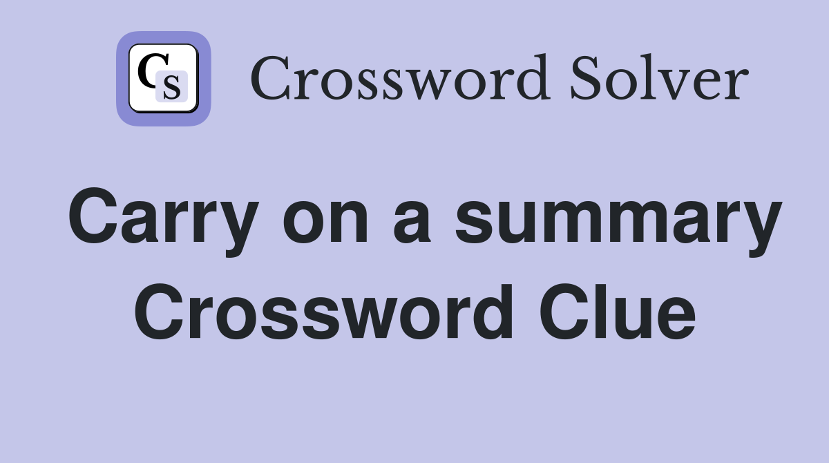 Carry on a summary Crossword Clue