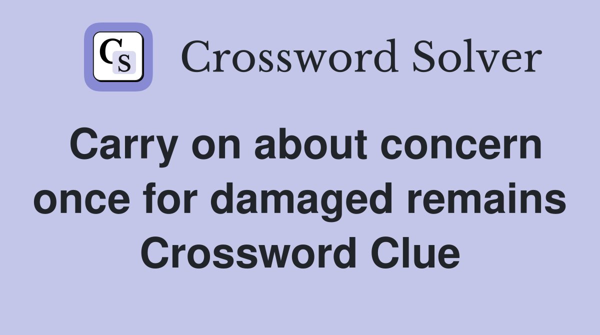 Carry on about concern once for damaged remains Crossword Clue