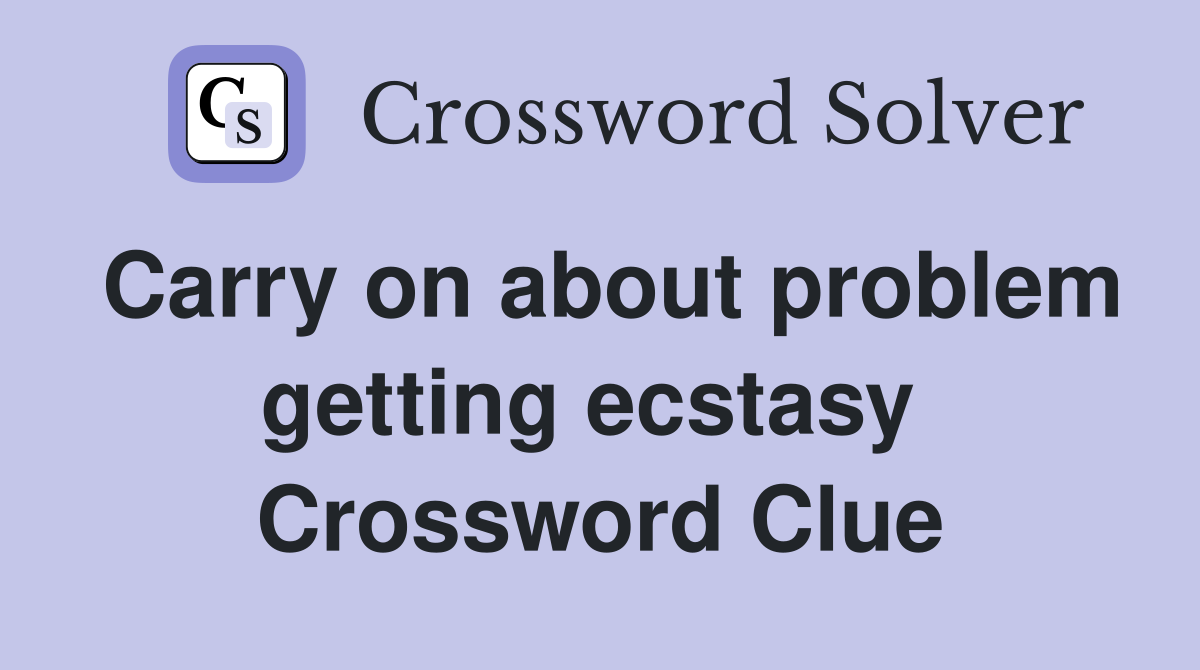 Carry on about problem getting ecstasy  Crossword Clue
